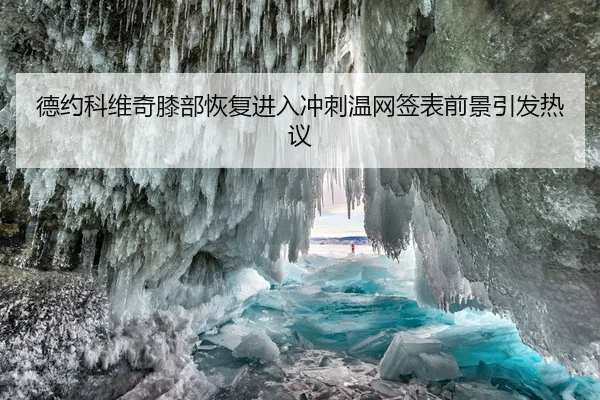 德约科维奇膝部恢复进入冲刺温网签表前景引发热议 | Kaiyun Sports