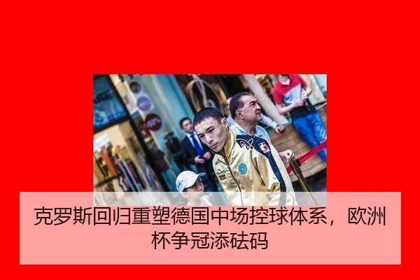 克罗斯回归重塑德国中场控球体系，欧洲杯争冠添砝码
