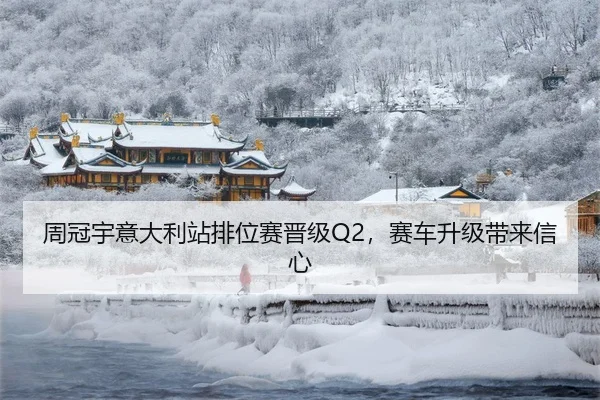 周冠宇意大利站排位赛晋级Q2，赛车升级带来信心
