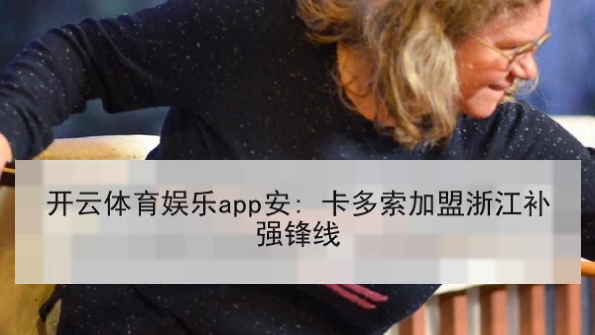 开云体育娱乐app安: 卡多索加盟浙江补强锋线 开云体育娱乐app安: 卡多索加盟浙江补强锋线