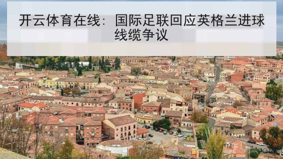开云体育在线: 国际足联回应英格兰进球线缆争议