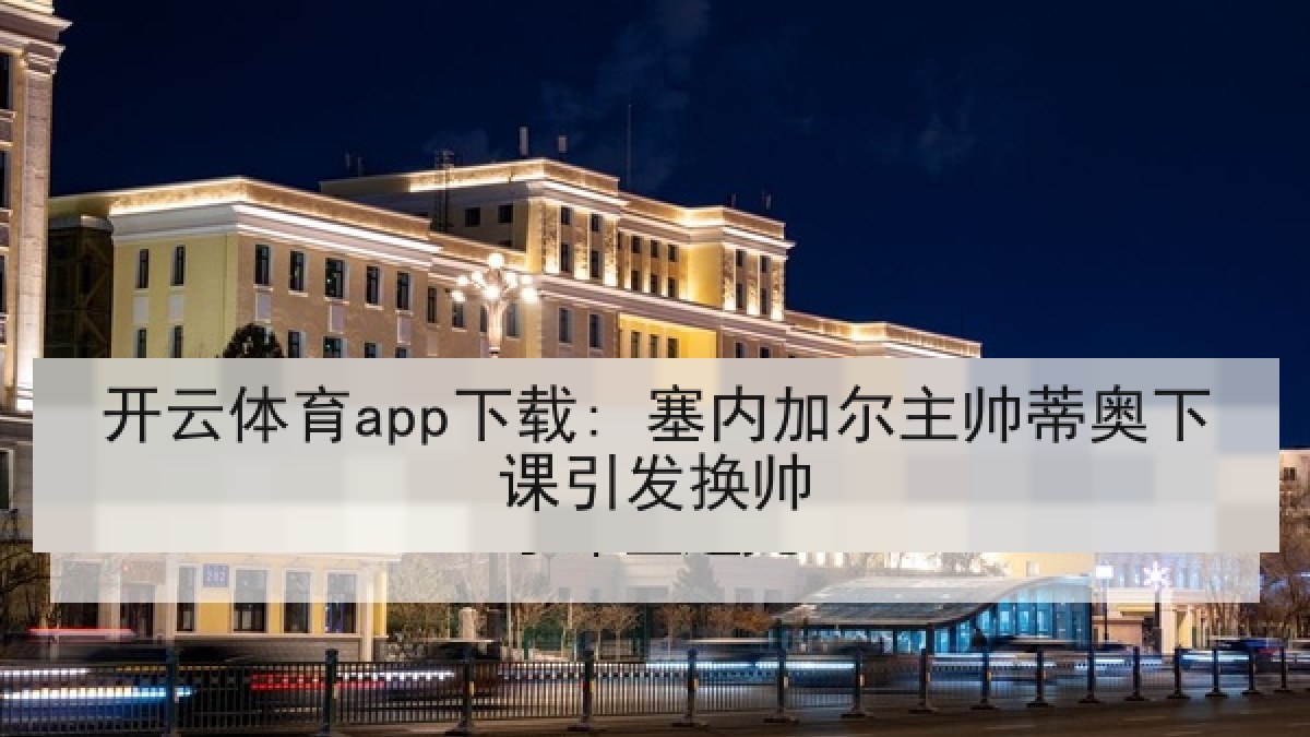 开云体育app下载: 塞内加尔主帅蒂奥下课引发换帅 开云体育app下载: 塞内加尔主帅蒂奥下课引发换帅