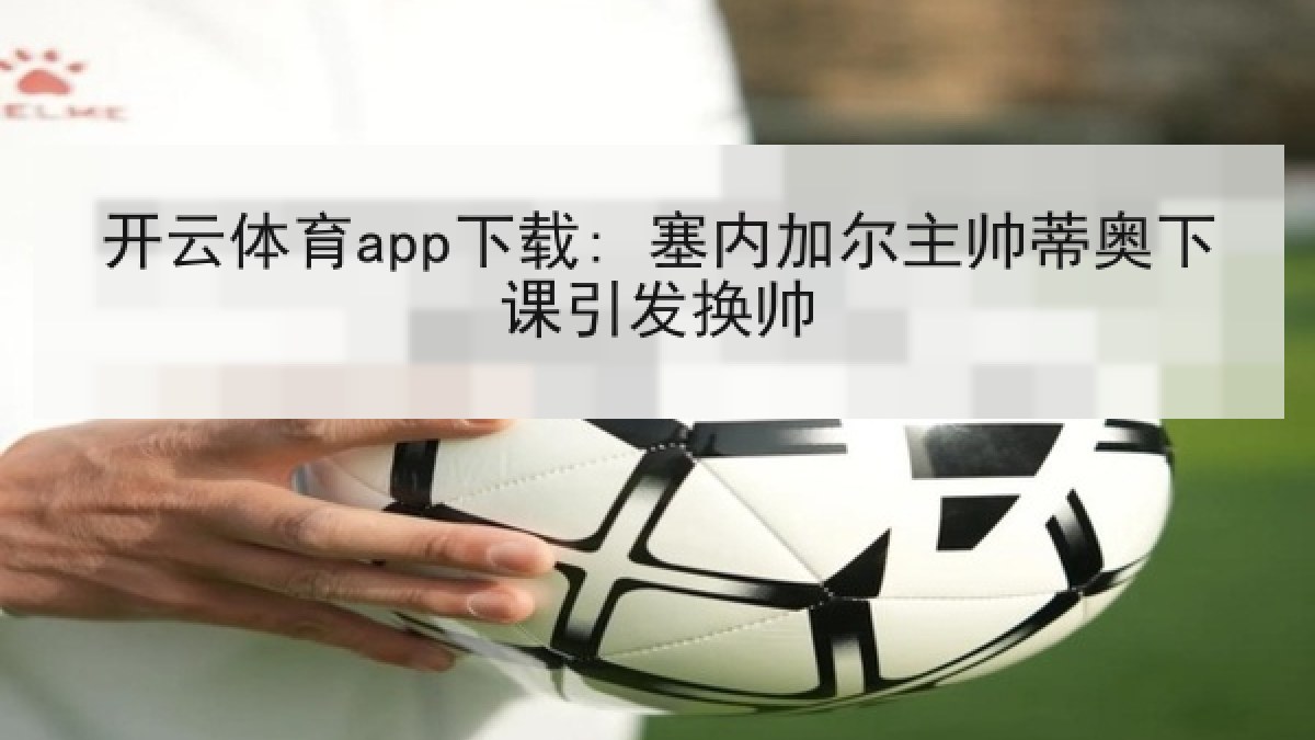 开云体育app下载: 塞内加尔主帅蒂奥下课引发换帅