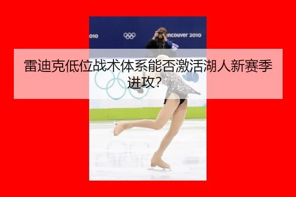 雷迪克低位战术体系能否激活湖人新赛季进攻？