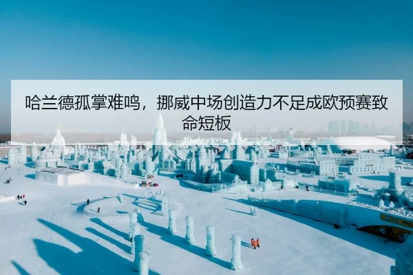 哈兰德孤掌难鸣，挪威中场创造力不足成欧预赛致命短板