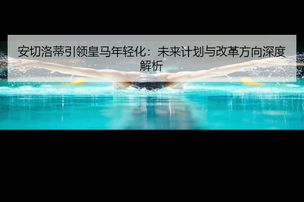 an-qie-luo-di-yin-ling-huang-ma-nian-qing-hua-wei-lai-ji-hua-yu-gai-ge-fang-xiang-shen-du-jie-xi-3-571.jpg